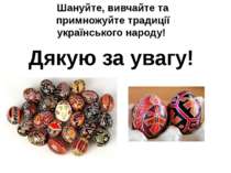 Шануйте, вивчайте та примножуйте традиції українського народу! Дякую за увагу!