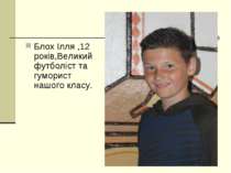 Блох Ілля ,12 років,Великий футболіст та гуморист нашого класу.