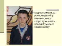 Боднар Микола,12 років,невдалий у навчанні,але у спорті дуже навіть вдалий.Гу...