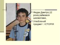Федак Дмитро,12 років,займався шахматами, Улюблений предмет : ІСТОРІЯ
