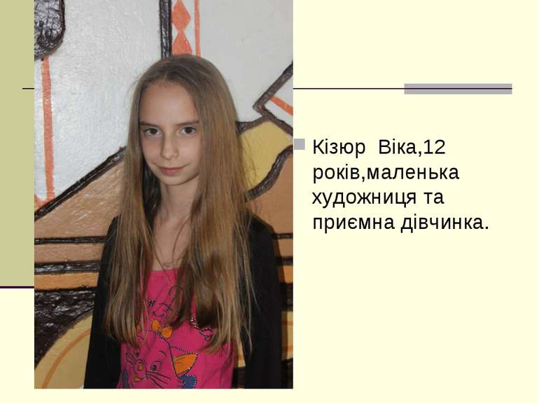 Кізюр Віка,12 років,маленька художниця та приємна дівчинка.