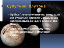 Супутник Плутона Орбіта Плутона еліптична, тому, коли він рухається навколо С...