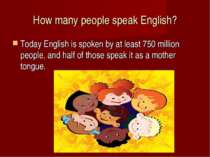 How many people speak English? Today English is spoken by at least 750 millio...