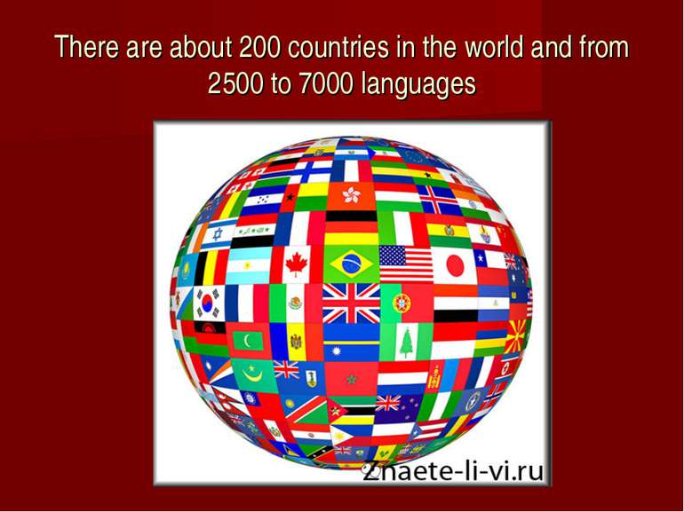 There are about 200 countries in the world and from 2500 to 7000 languages