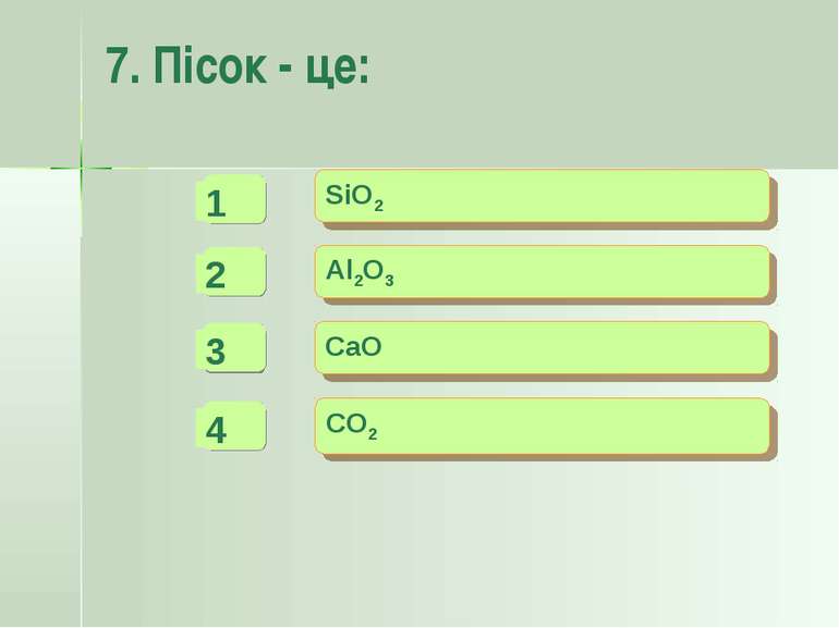 7. Пісок - це: - - + SiO2 Al2O3 CaO CO2 -