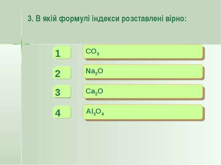 3. В якій формулі індекси розставлені вірно: CO3 Na2O Ca2O Al3O4 - - + -