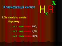Класифікація кислот I. За кількістю атомів гідрогену: X I HxR x = 1 – одноосн...
