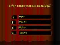 4. Яку основу утворює оксид MgO? MgOH Mg(OH)2 MgOH2 Mg(OH)3