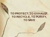 TO PROTECT, TO EXHAUST, TO RECYCLE, TO PURIFY, TO SAVE