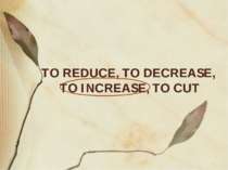 TO REDUCE, TO DECREASE, TO INCREASE, TO CUT