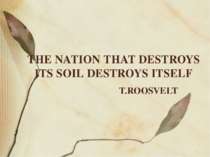 THE NATION THAT DESTROYS ITS SOIL DESTROYS ITSELF T.ROOSVELT