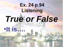 Ex. 24 p.94 Listening True or False It is….