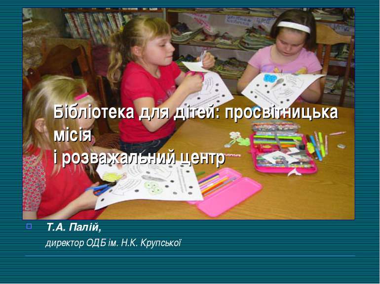 Бібліотека для дітей: просвітницька місія і розважальний центр Т.А. Палій, ди...