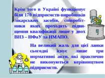 Крім того в Україні функціонує біля 170 підприємств-виробників лікарських зас...