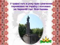 У травні того ж року прах Шевченка перевезено на Україну і поховано на Чернеч...