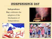 Independence Day celebrates the adoption of the Declaration of Independence.