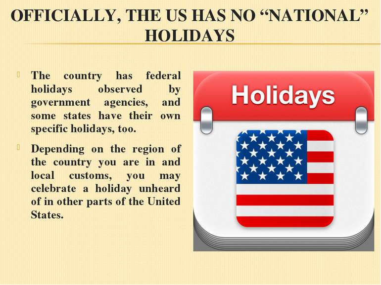 OFFICIALLY, THE US HAS NO “NATIONAL” HOLIDAYS The country has federal holiday...