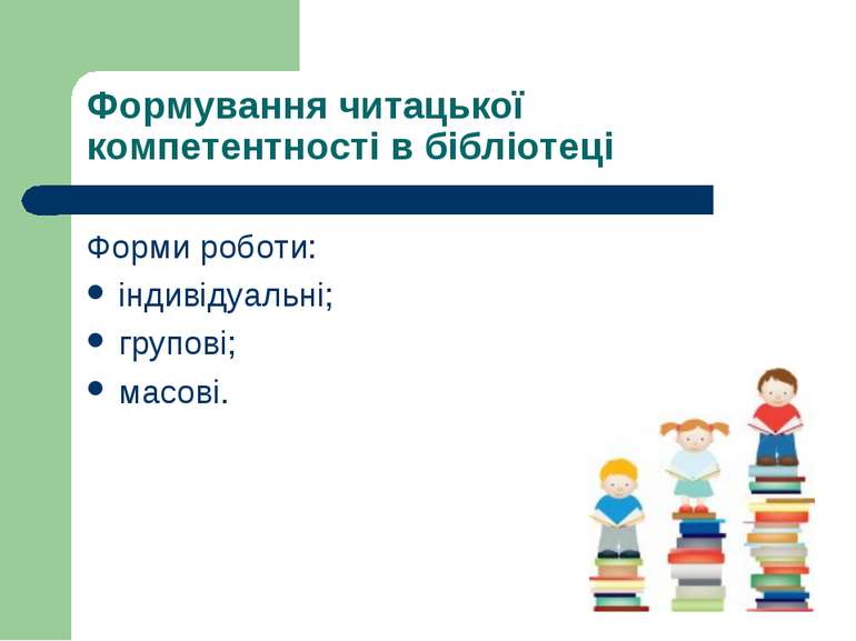 Формування читацької компетентності в бібліотеці Форми роботи: індивідуальні;...