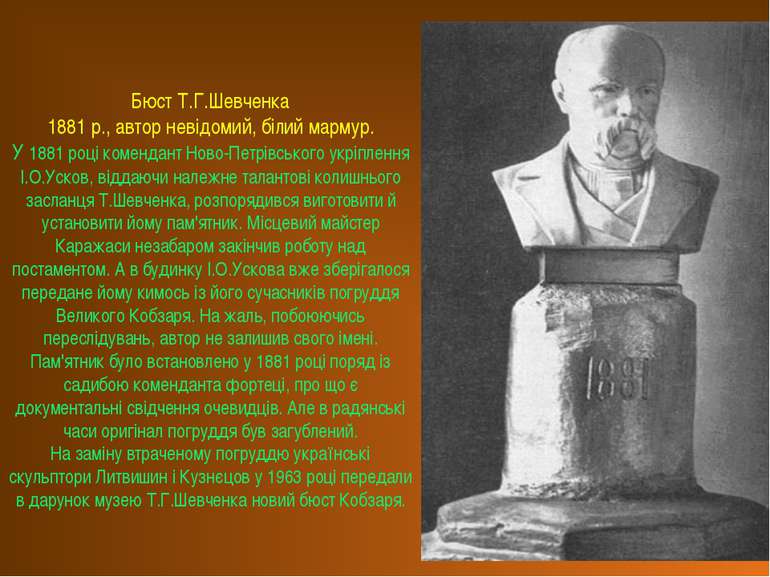 Бюст Т.Г.Шевченка 1881 р., автор невідомий, білий мармур. У 1881 році коменда...