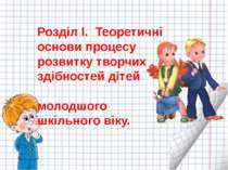 Розділ І. Теоретичні основи процесу розвитку творчих здібностей дітей молодшо...