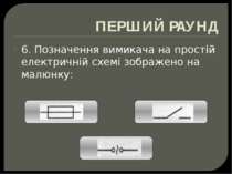 ПЕРШИЙ РАУНД 6. Позначення вимикача на простій електричній схемі зображено на...