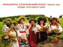 Фольклорно - етнографічний проект "Звичаї, ігри, обряди, пісні рідного краю"