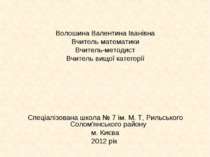 Волошина Валентина Іванівна Вчитель математики Вчитель-методист Вчитель вищої...