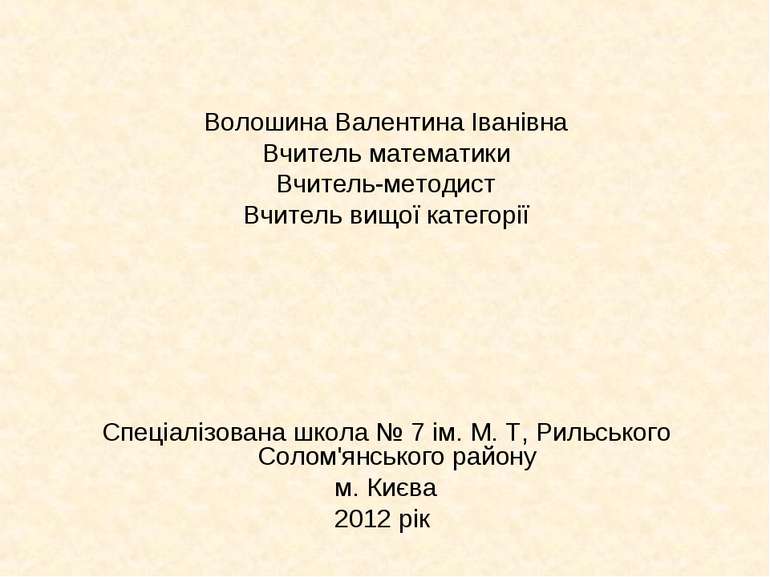 Волошина Валентина Іванівна Вчитель математики Вчитель-методист Вчитель вищої...