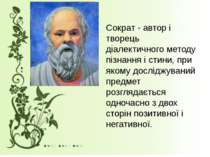 Сократ - автор і творець діалектичного методу пізнання і стини, при якому дос...