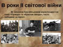 В роки II світової війни М. Шолохов був військовим кореспондентом газет «Прав...