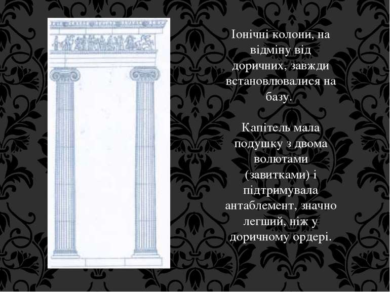 Іонічні колони, на відміну від доричних, завжди встановлювалися на базу. Капі...