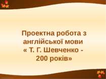 Проект з англійської мови « Т. Г. Шевченко - 200 років»