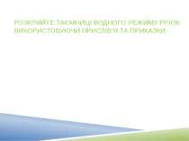 Завдання: РОЗКРИЙТЕ ТАЄМНИЦІ ВОДНОГО РЕЖИМУ РІЧОК ВИКОРИСТОВУЮЧИ ПРИСЛІВ’Я ТА...