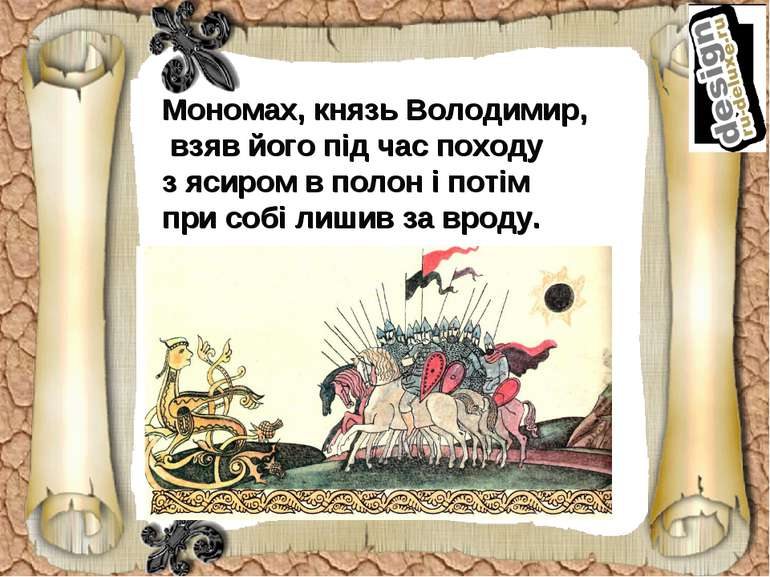 Мономах, князь Володимир, взяв його під час походу з ясиром в полон і потім п...