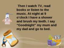 Then I watch TV, read books or listen to the music. At night at 9 o’clock I h...