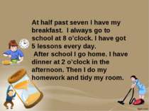 At half past seven I have my breakfast. I always go to school at 8 o’clock. I...