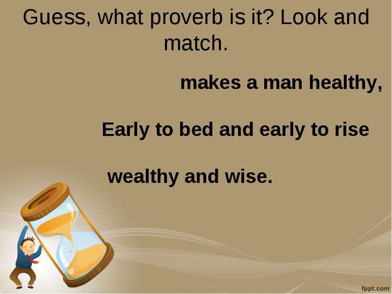 Guess, what proverb is it? Look and match. makes a man healthy, Early to bed ...