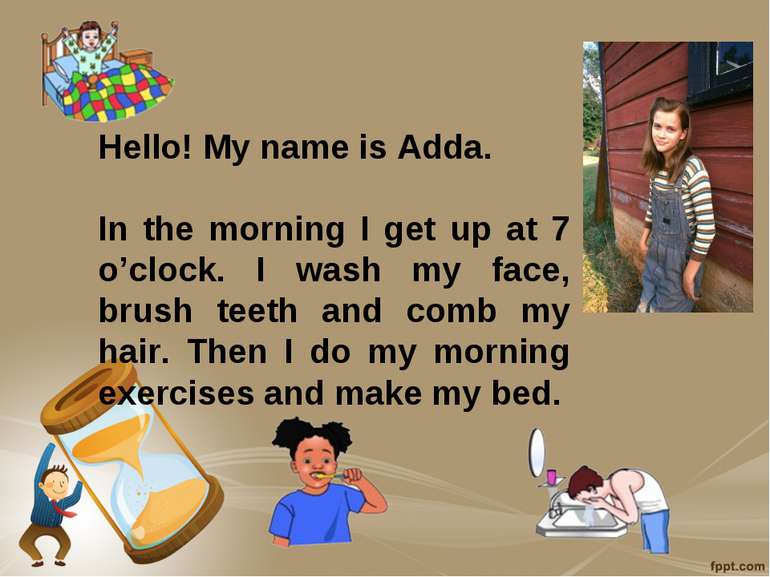 Hello! My name is Adda. In the morning I get up at 7 o’clock. I wash my face,...