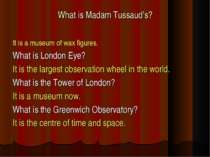 What is Madam Tussaud’s? It is a museum of wax figures. What is London Eye? I...