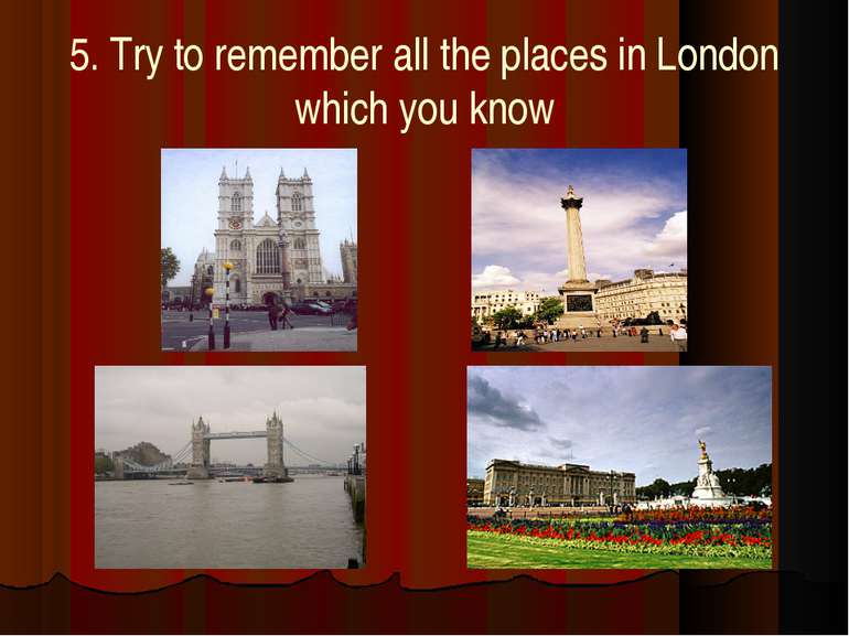 5. Try to remember all the places in London which you know