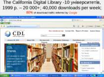 The California Digital Library -10 університетів, 1999 р. – 20 000+; 40,000 d...