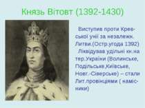 Князь Вітовт (1392-1430) Виступив проти Крев- ської унії за незалежн. Литви.(...