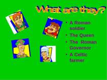 A Roman soldier The Queen The Roman Governor A Celtic farmer