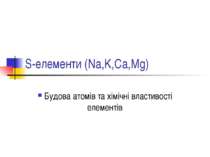 S-елементи (Na,K,Ca,Mg) Будова атомів та хімічні властивості елементів