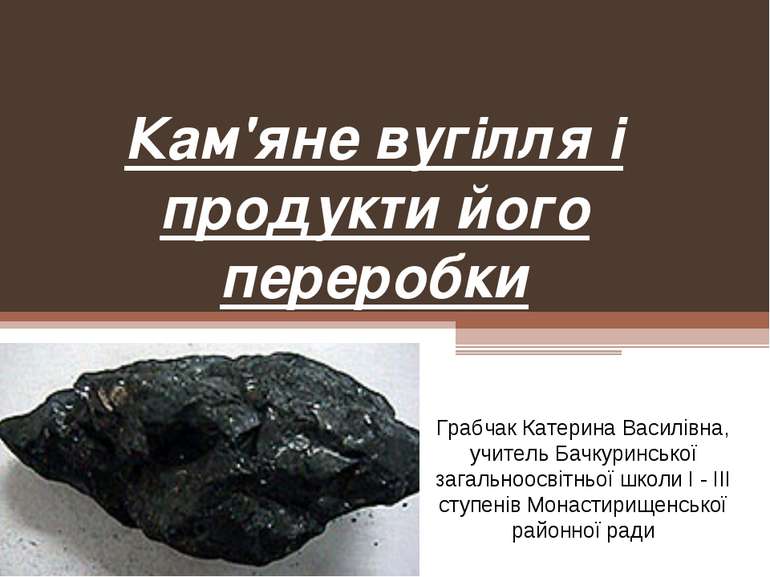 Кам'яне вугілля і продукти його переробки Грабчак Катерина Василівна, учитель...