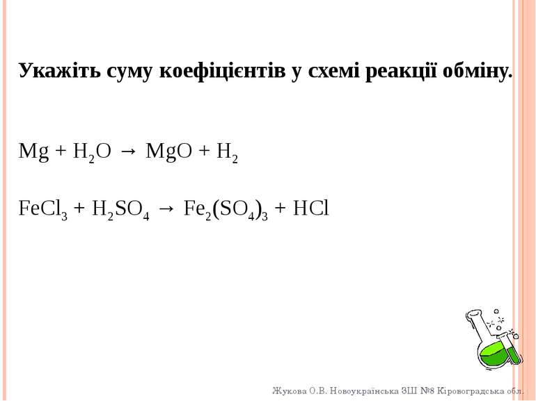 Укажіть суму коефіцієнтів у схемі реакції обміну. Mg + H2O → MgO + H2 FeCl3 +...