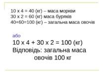 10 х 4 = 40 (кг) – маса моркви 30 х 2 = 60 (кг) маса буряків 40+60=100 (кг) –...