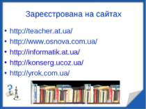 Зареєстрована на сайтах http://teacher.at.ua/ http://www.osnova.com.ua/ http:...