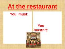 At the restaurant You must: You mustn’t: