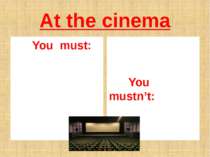 At the cinema You must: You mustn’t: